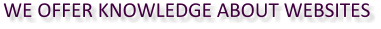 WE OFFER KNOWLEDGE ABOUT WEBSITES
